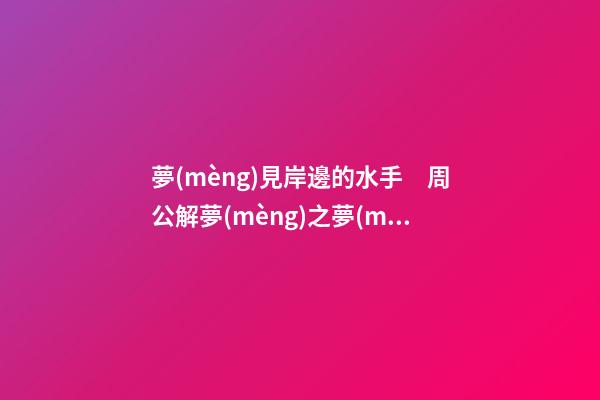 夢(mèng)見岸邊的水手　周公解夢(mèng)之夢(mèng)到岸邊的水手